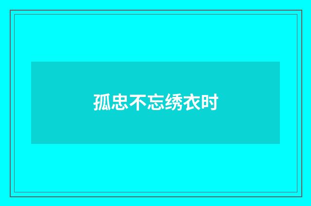 孤忠不忘绣衣时