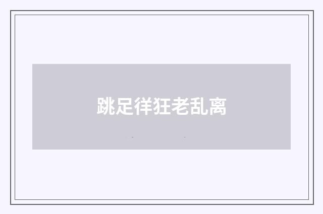 跳足徉狂老乱离