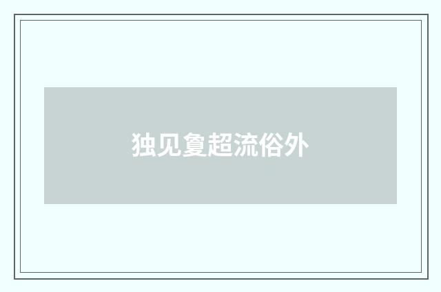 独见夐超流俗外