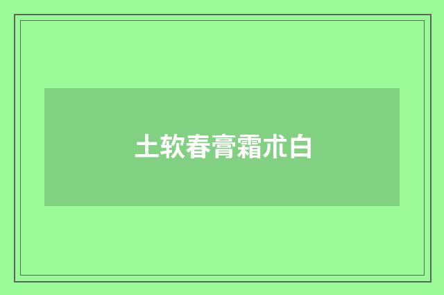 土软春膏霜朮白