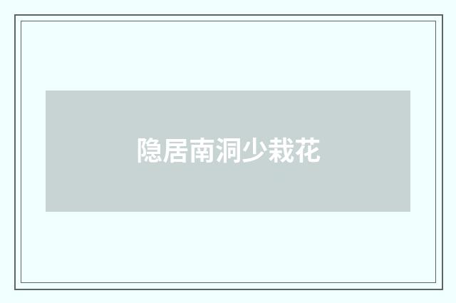 隐居南洞少栽花