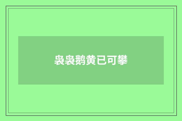 袅袅鹅黄已可攀