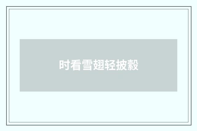 时看雪翅轻披縠