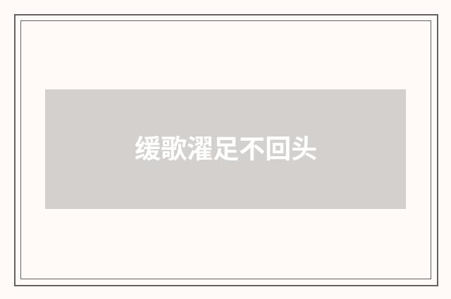 缓歌濯足不回头