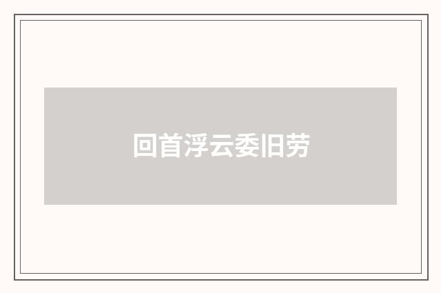 回首浮云委旧劳