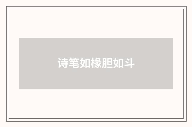 诗笔如椽胆如斗