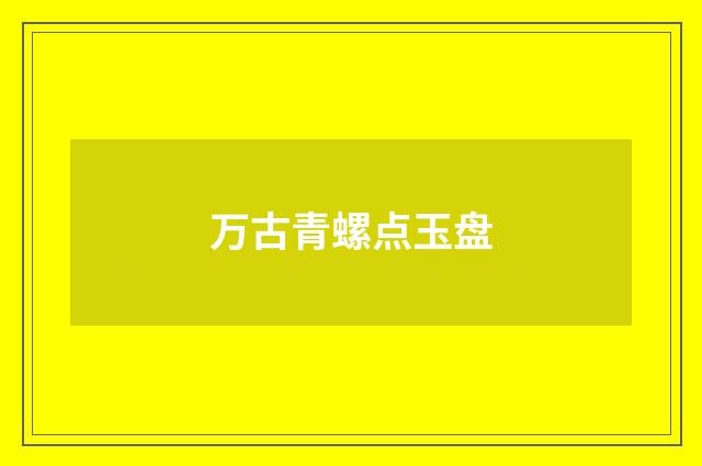 万古青螺点玉盘