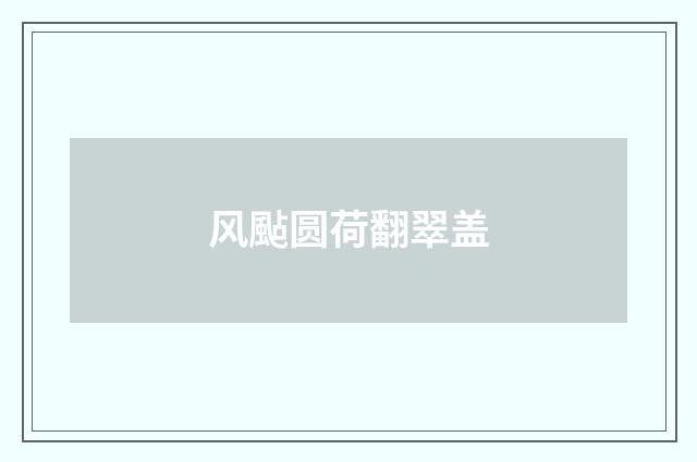 风颭圆荷翻翠盖