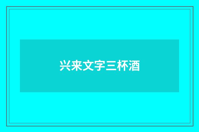 兴来文字三杯酒