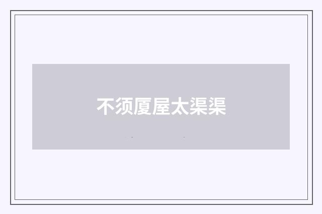 不须厦屋太渠渠