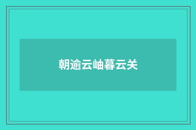 朝逾云岫暮云关