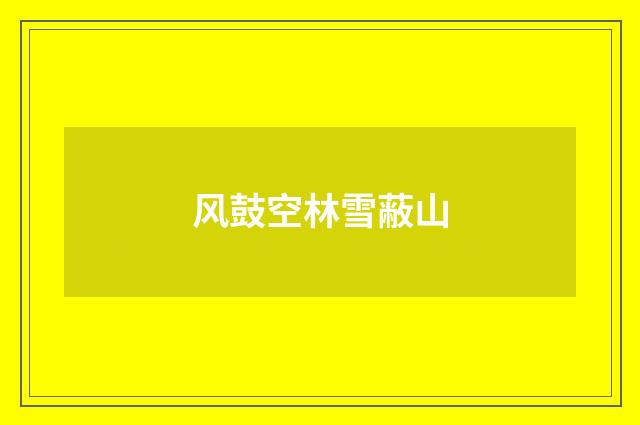 风鼓空林雪蔽山