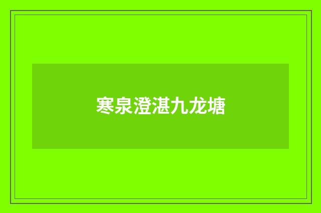 寒泉澄湛九龙塘