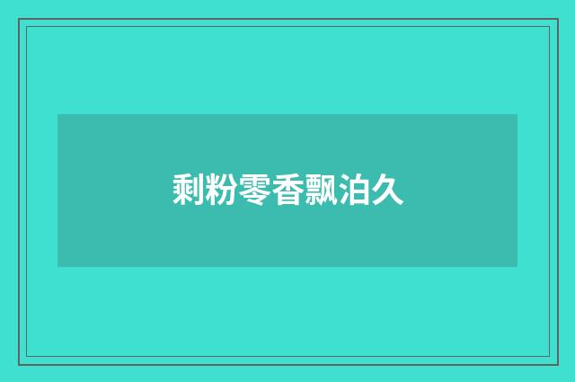 剩粉零香飘泊久