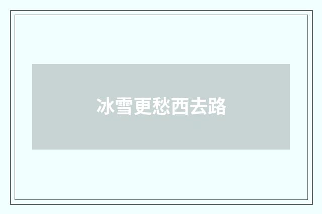 冰雪更愁西去路