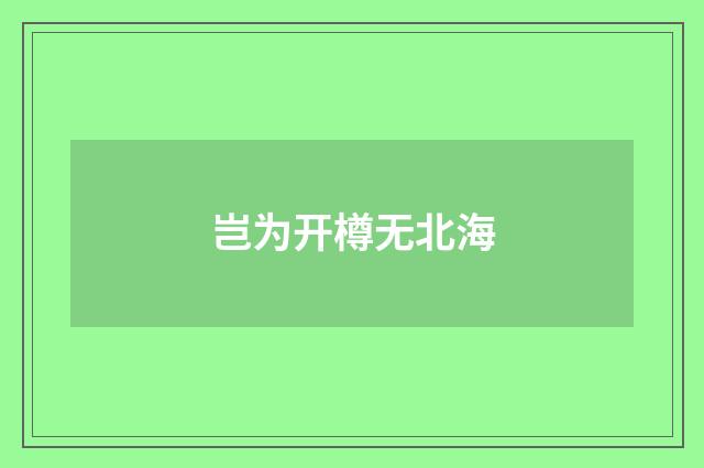 岂为开樽无北海