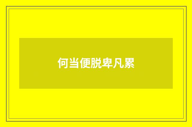 何当便脱卑凡累