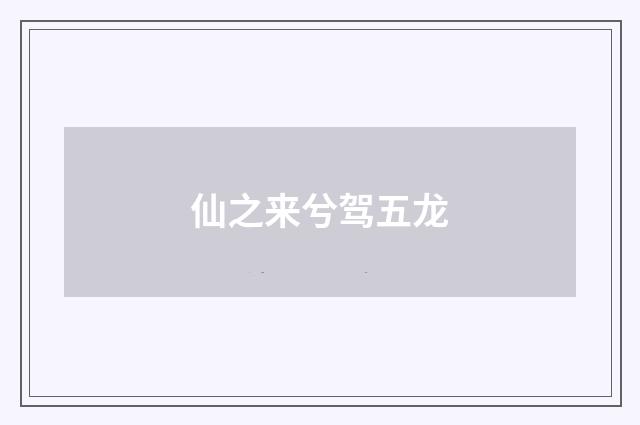 仙之来兮驾五龙