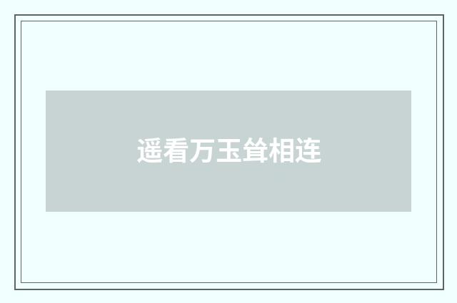 遥看万玉耸相连
