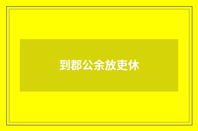 到郡公余放吏休