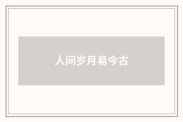 人间岁月易今古