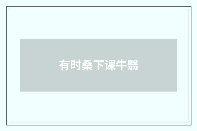 有时桑下课牛翳