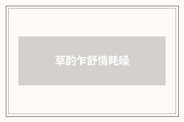 草酌乍舒情眊矂