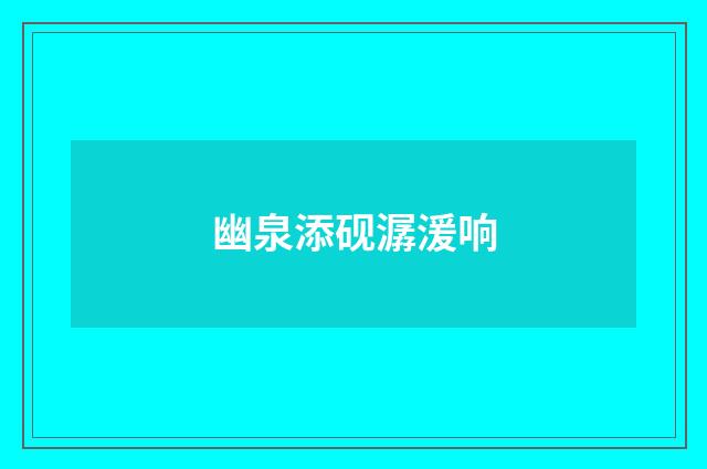 幽泉添砚潺湲响