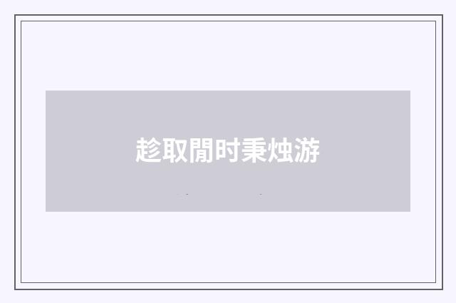 趁取閒时秉烛游