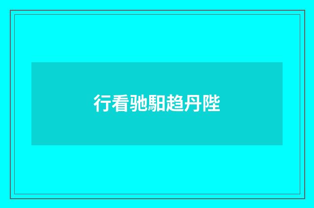 行看驰馹趋丹陛