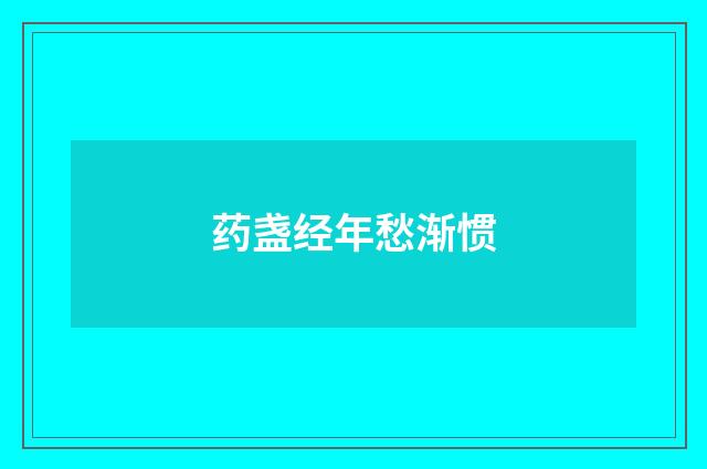 药盏经年愁渐惯