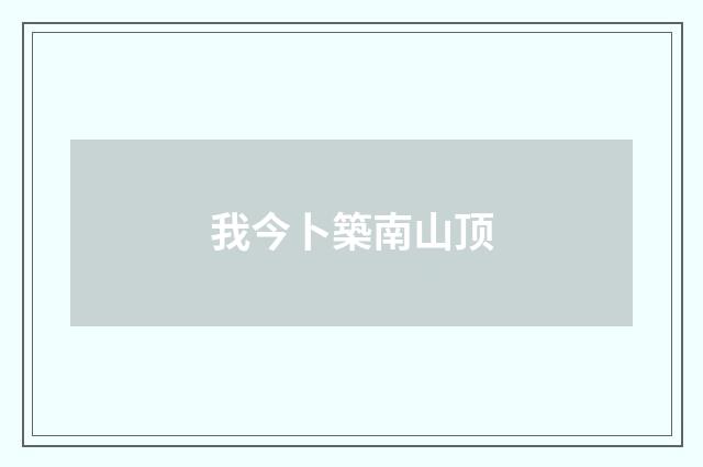 我今卜築南山顶