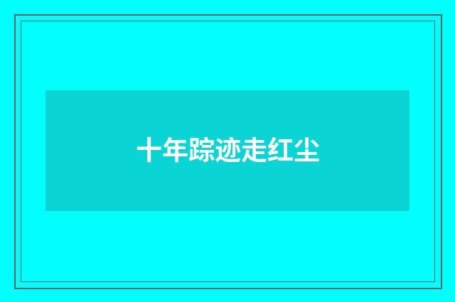 十年踪迹走红尘