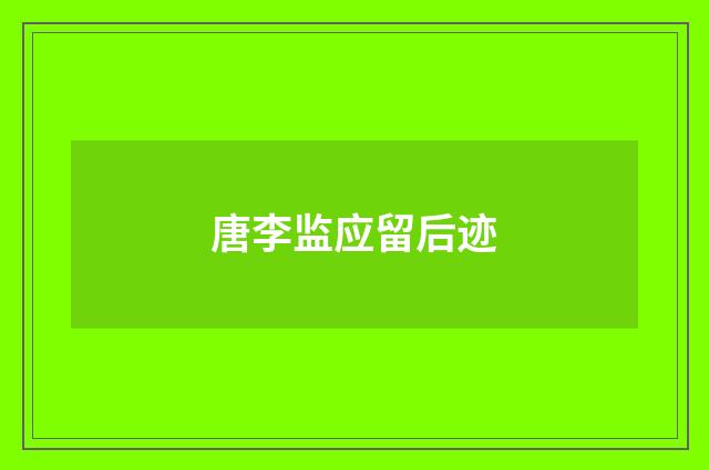 唐李监应留后迹