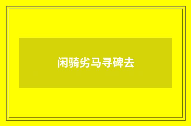 闲骑劣马寻碑去