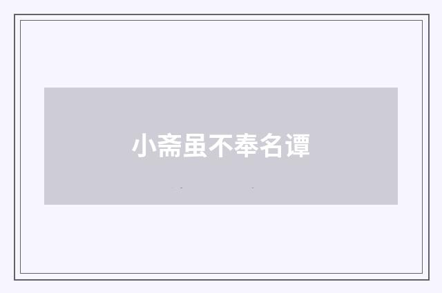 小斋虽不奉名谭