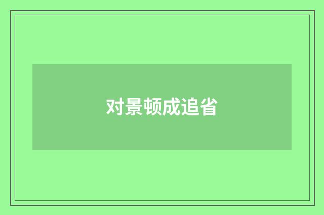 对景顿成追省
