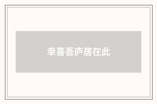 幸喜吾庐居在此