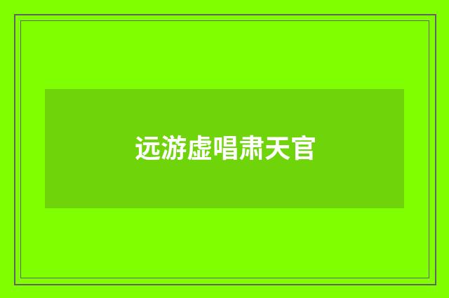 远游虚唱肃天官
