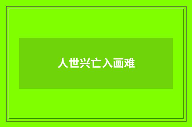 人世兴亡入画难