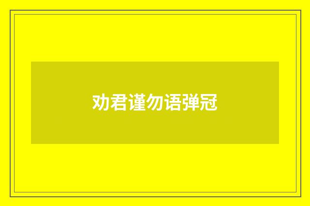 劝君谨勿语弹冠