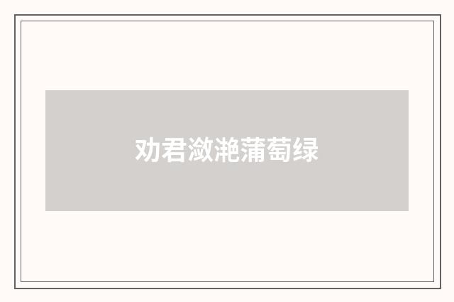 劝君潋滟蒲萄绿