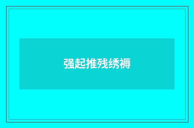 强起推残绣褥