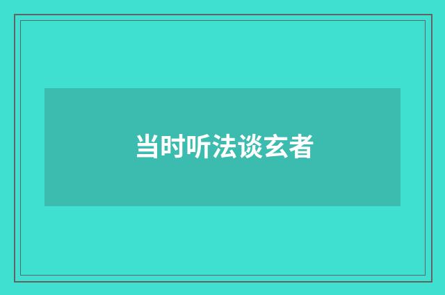 当时听法谈玄者