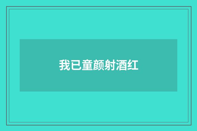 我已童颜射酒红