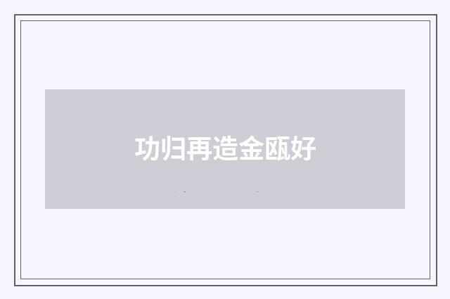 功归再造金瓯好