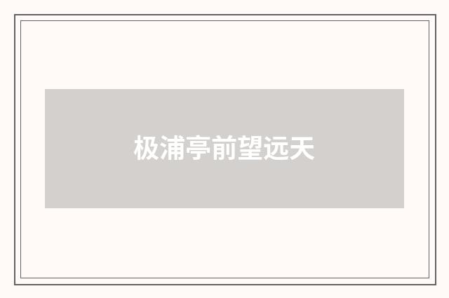 极浦亭前望远天