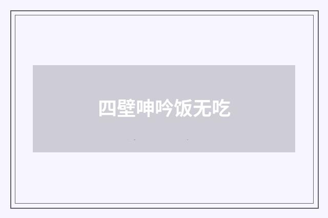 四壁呻吟饭无吃