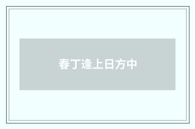 春丁逢上日方中