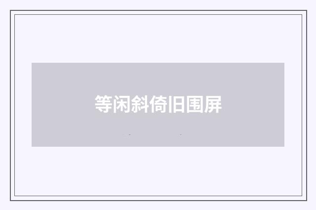 等闲斜倚旧围屏